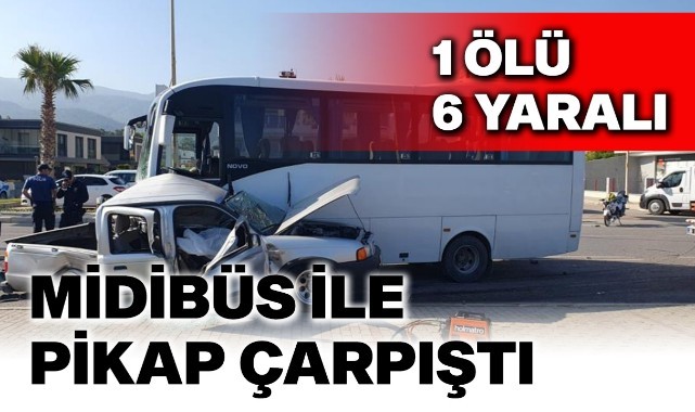 Midibüs ile pikap çarpıştı: 1 ölü, 6 yaralı