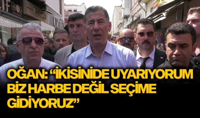 Oğan: "İkisinide uyarıyorum, biz harbe değil seçime gidiyoruz"