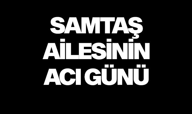 Samtaş Ailesinin acı günü