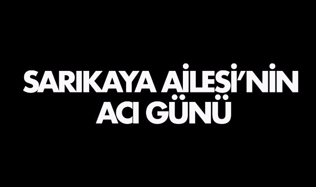Sarıkaya Ailesi’nin acı günü 