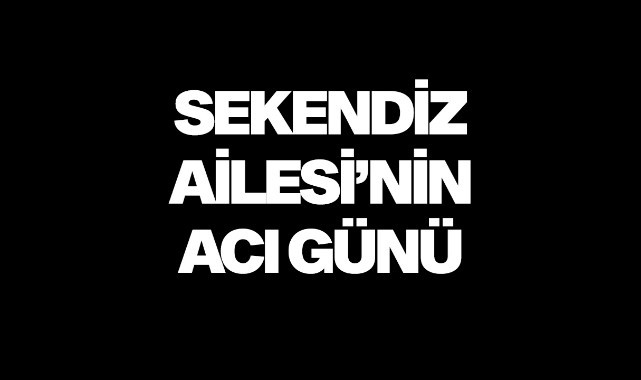 Sekendiz Ailesi'nin acı günü