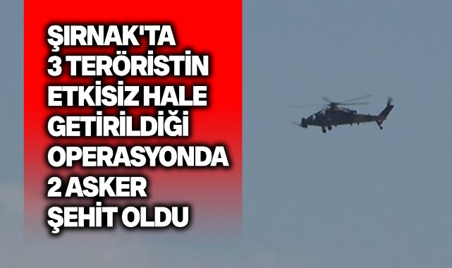 Şırnak'ta 3 teröristin etkisiz hale getirildiği operasyonda 2 asker şehit oldu