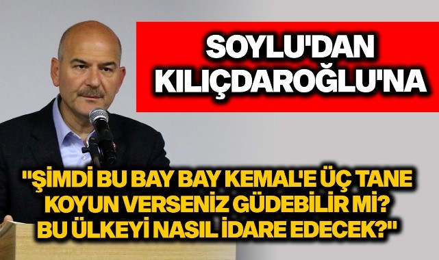 Soylu'dan Kılıçdaroğlu'na:"Şimdi bu bay bay Kemal'e üç tane koyun verseniz güdebilir mi? Bu ülkeyi nasıl idare edecek?"