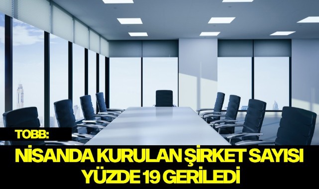 TOBB: NİSANDA KURULAN ŞİRKET SAYISI YÜZDE 19 GERİLEDİ