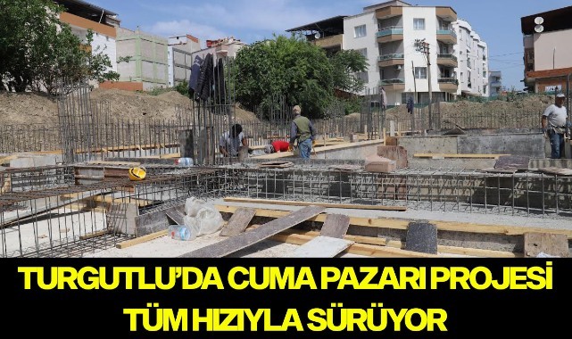 Turgutlu'da cuma pazarı projesi tüm hızıyla sürüyor