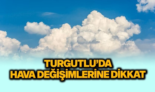 Turgutlu'da hava değişimlerine dikkat!