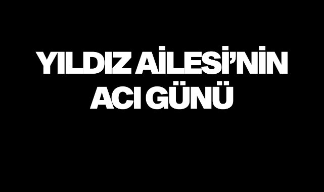 Yıldız Ailesi'nin acı günü