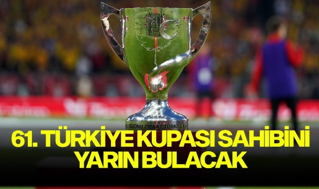 61. Türkiye Kupası sahibini yarın bulacak