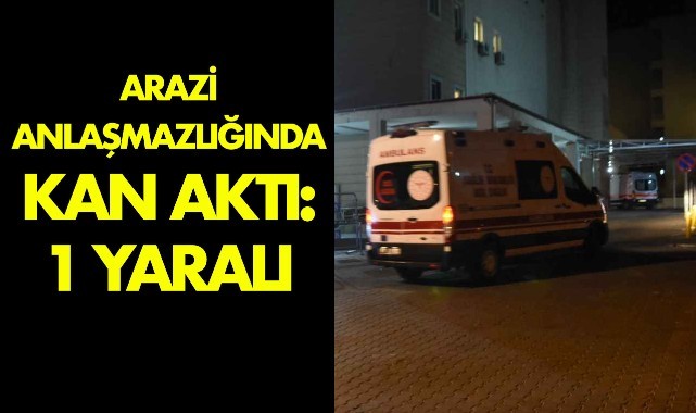 Arazi anlaşmazlığında kan aktı: 1 yaralı