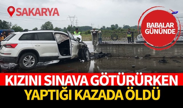 Babalar Günü'nde kızını sınava götürürken yaptığı kazada öldü