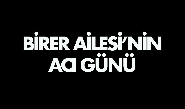 Birer Ailesi'nin Acı Günü