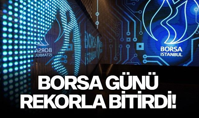 Borsa günü rekorla bitirdi!