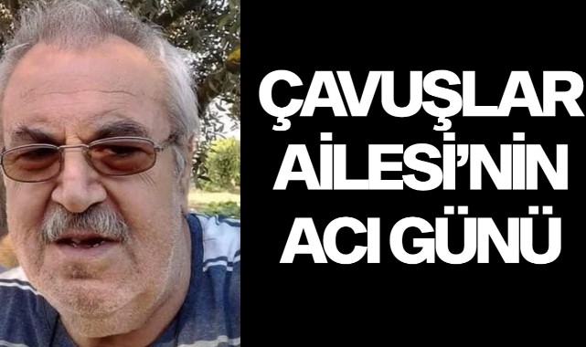 Çavuşlar Ailesi'nin acı günü
