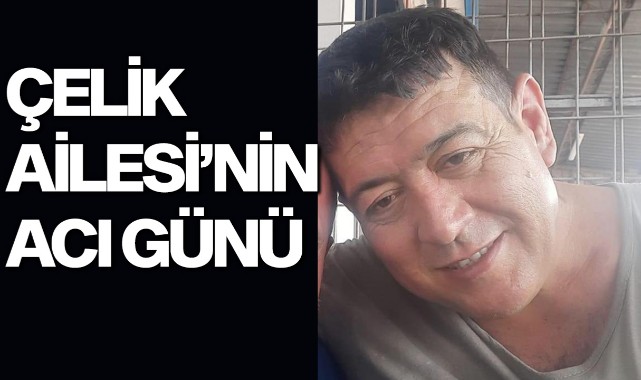 Çelik Ailesi'nin acı günü