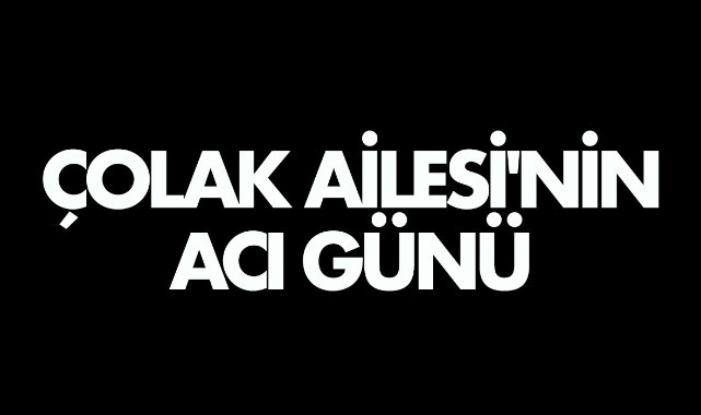 Çolak Ailesi'nin acı günü