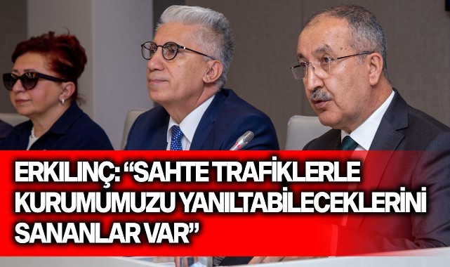 Erkılınç: "Sahte trafiklerle kurumumuzu yanıltabileceklerini sananlar var"