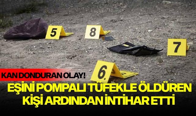 Eşini pompalı tüfekle öldüren kişi intihar etti