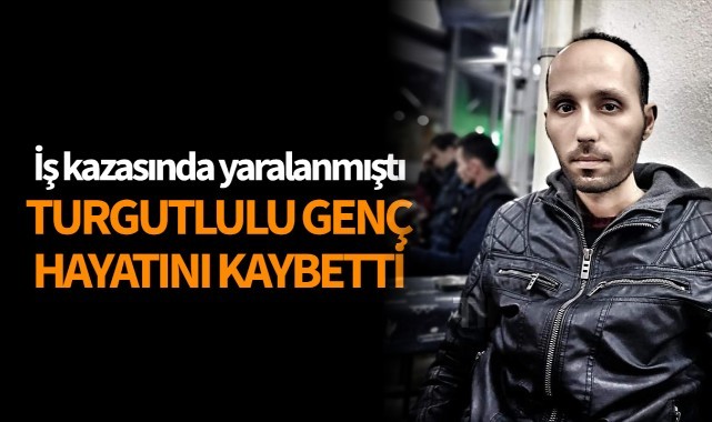 İş kazasında yaralanmıştı, hayatını kaybetti