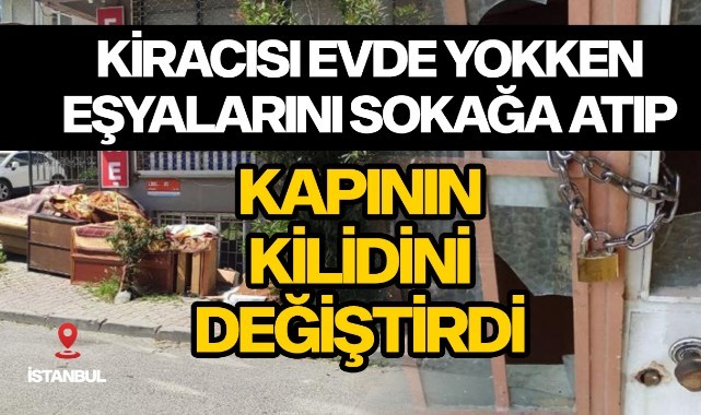 Kiracısı evde yokken eşyalarını sokağa atıp kapının kilidini değiştirdi