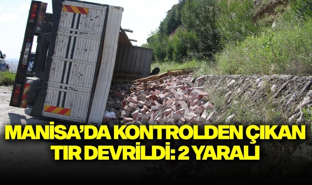 Manisa'da kontrolden çıkan tır devrildi: 2 yaralı