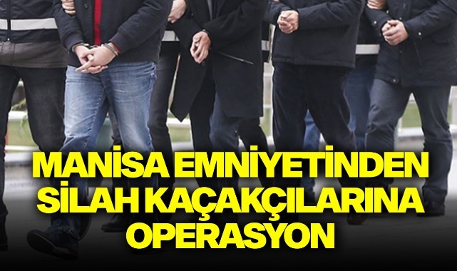 Manisa emniyetinden silah kaçakçılarına operasyon: 9 gözaltı