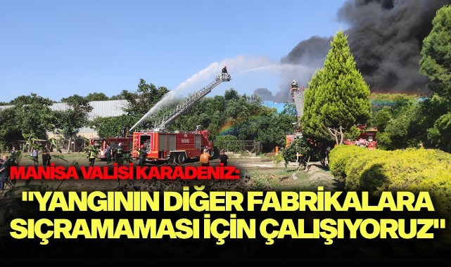 Manisa Valisi Karadeniz: "Yangının diğer fabrikalara sıçramaması için çalışıyoruz"