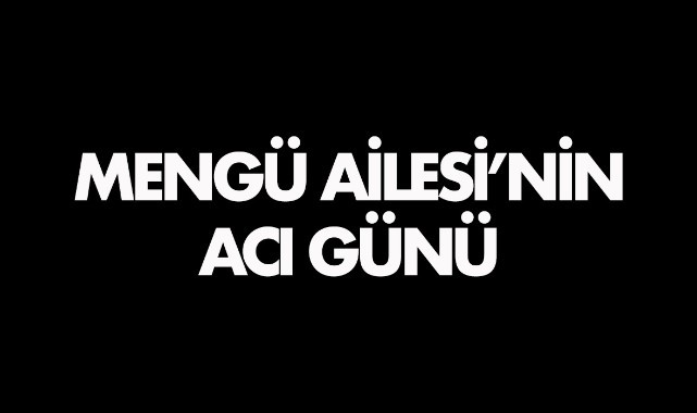 Mengü Ailesi'nin acı günü
