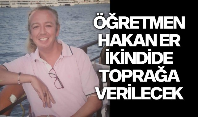 Sevilen öğretmen Hakan Er ikindide toprağa verilecek