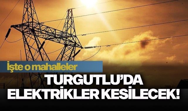 Turgutlu'da elektrikler kesilecek!