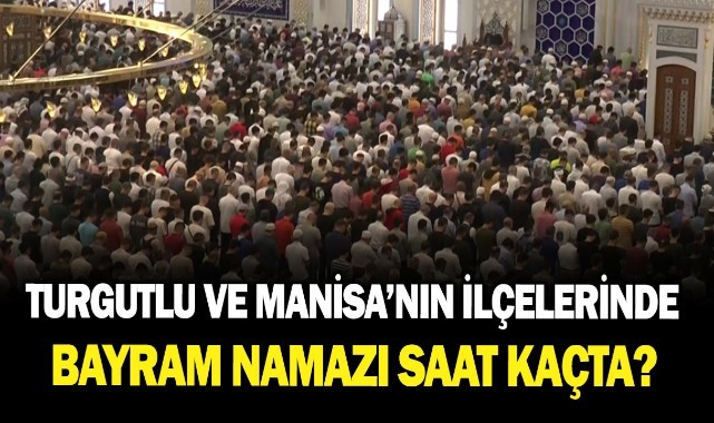 Turgutlu ve Manisa'nın diğer ilçelerinde Bayram Namazı saat kaçta?