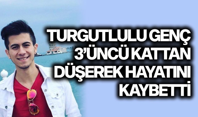 Turgutlulu genç 3'üncü kattan düşerek hayatını kaybetti