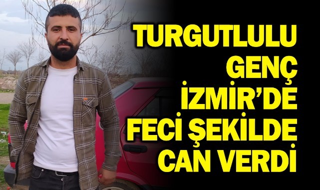 Turgutlulu genç İzmir'de feci şekilde can verdi