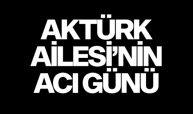 Aktürk Ailesi'nin Acı Günü