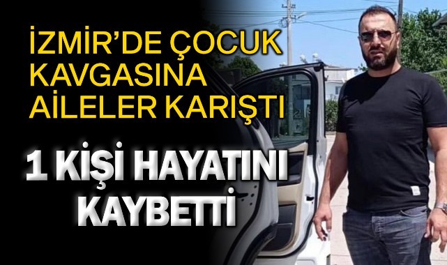 İzmir'de çocuk kavgasına aileler karıştı: 1 kişi hayatını kaybetti