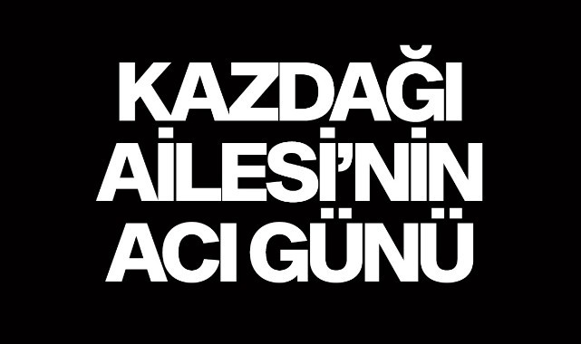 Kazdağı Ailesi'nin acı günü
