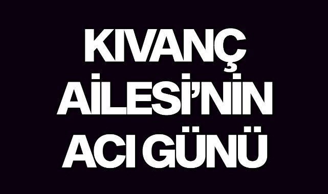 Kıvanç Ailesi'nin Acı Günü
