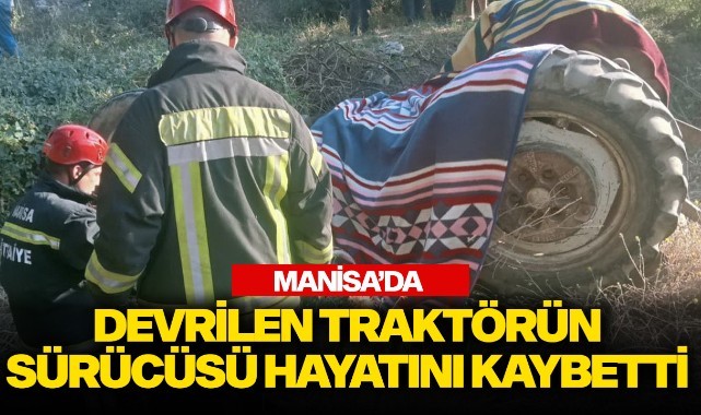 Manisa'da devrilen traktörün sürücüsü hayatını kaybetti