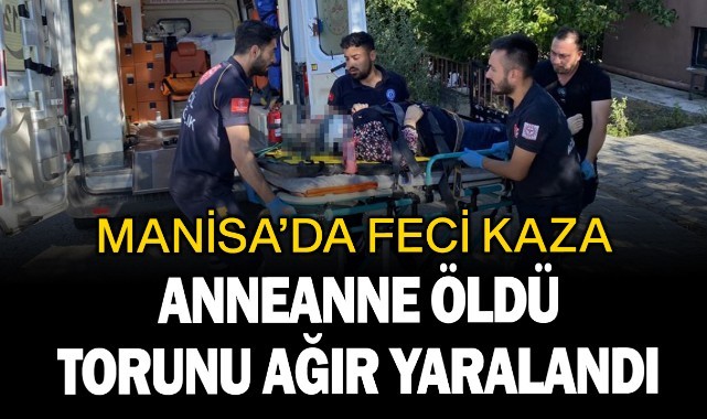 Manisa'da feci kaza anneanne öldü, torunu ağır yaralı