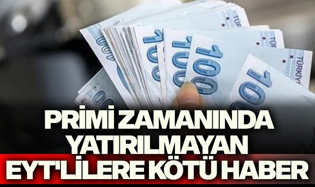  Primi zamanında yatırılmayan EYT'lilere kötü haber