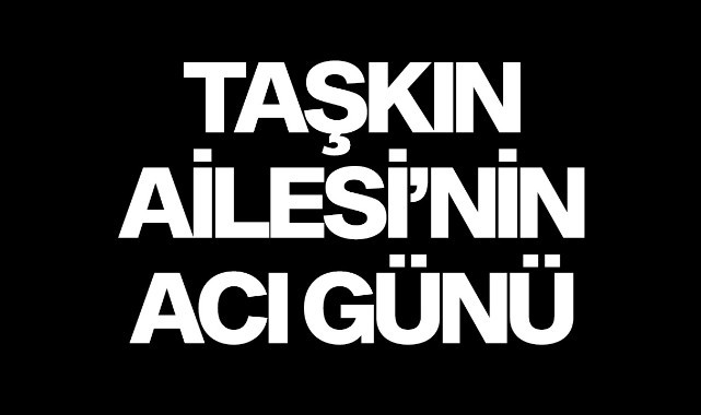 Taşkın Ailesi'nin Acı Günü
