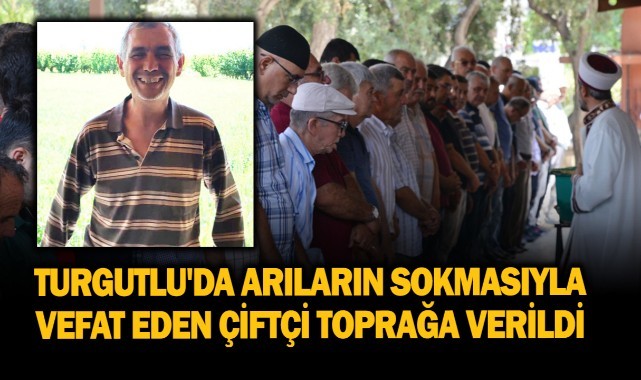 Turgutlu'da arıların sokmasıyla vefat eden çiftçi toprağa verildi