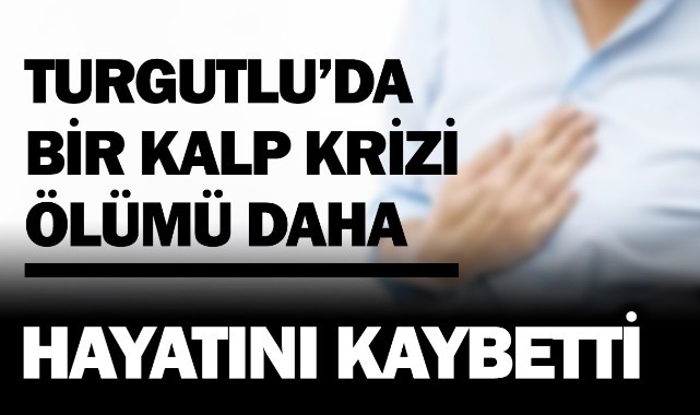 Turgutlu'da bir kalp krizi ölümü daha