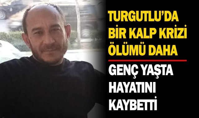 Turgutlu'da kalp krizinden bir genç daha hayatını kaybetti