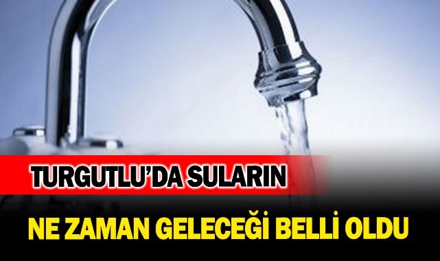 Turgutlu’da suların ne zaman geleceği belli oldu