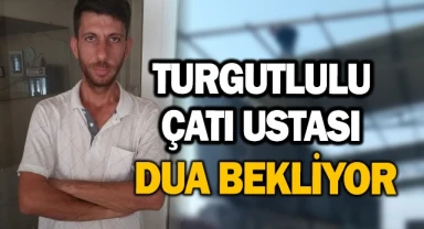 Turgutlulu çatı ustası Tarık Karavardar dua bekliyor