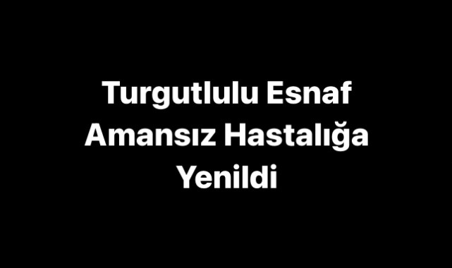 Turgutlulu esnaf amansız hastalığa yenildi
