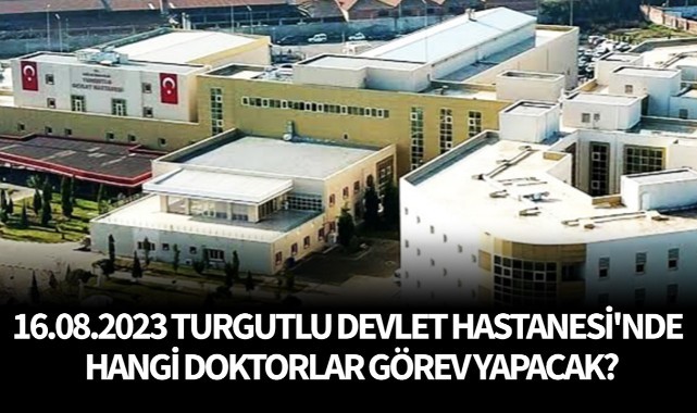 16.08.2023 Turgutlu Devlet Hastanesi'nde hangi doktorlar görev yapacak?
