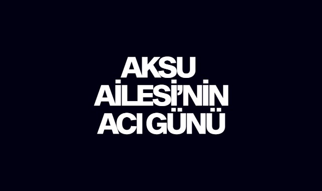 Aksu Ailesi'nin Acı Günü
