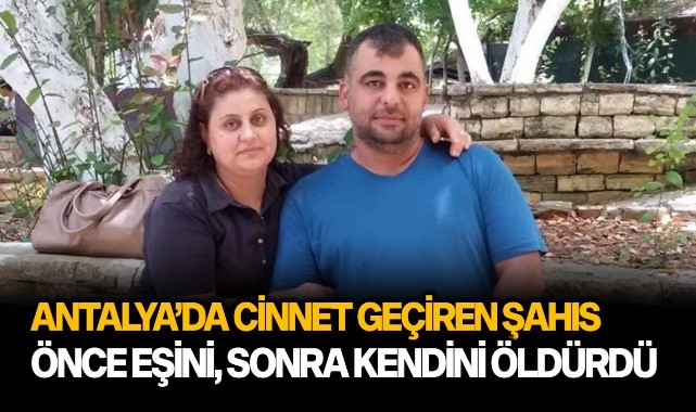 Antalya’da cinnet geçiren şahıs önce eşini, sonra kendini öldürdü