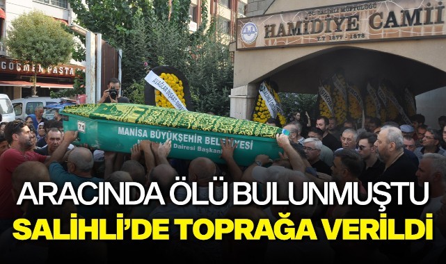 Aracında ölü bulunmuştu, Salihli’de toprağa verildi